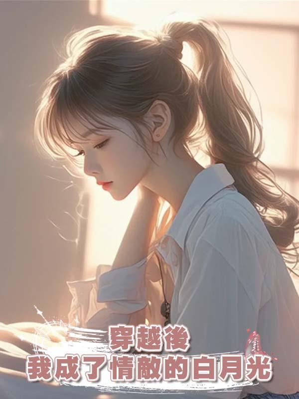 穿越後,我成了情敵的白月光在線閱讀