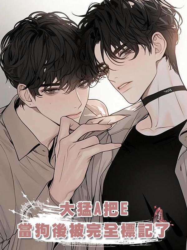 大猛A把E當狗後被完全標記了在線閱讀