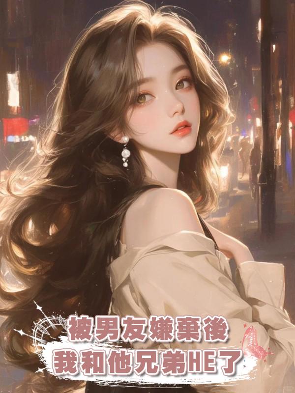 被男友嫌棄後,我和他兄弟HE了在線閱讀