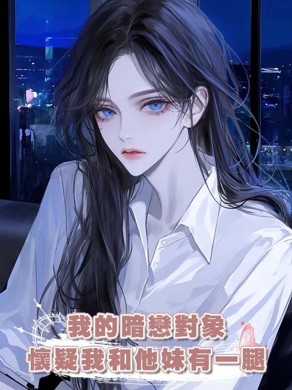 我的暗戀對象懷疑我和他妹有一腿在線閱讀