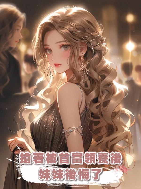 搶著被首富領養後,妹妹後悔了在線閱讀