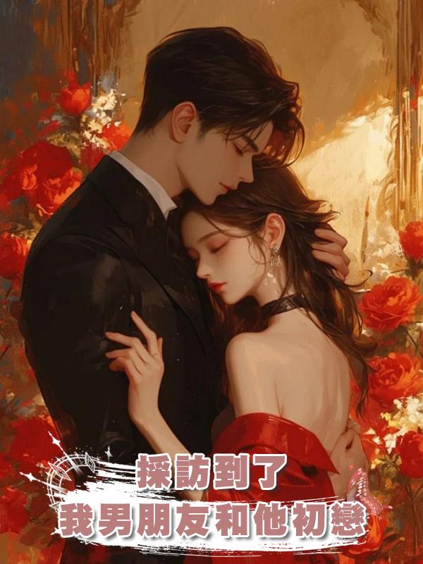 採訪到了我男朋友和他初戀在線閱讀