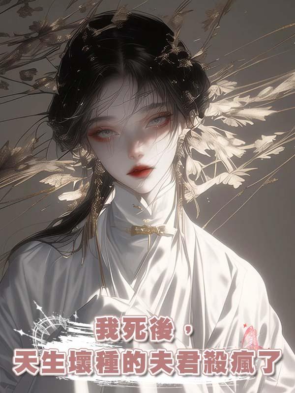 我死後，天生壞種的夫君殺瘋了在線閱讀