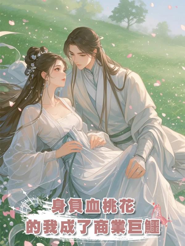 身負血桃花的我成了商業巨鱷在線閱讀
