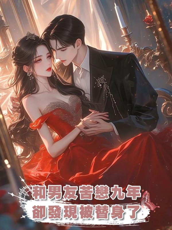 和男友苦戀九年卻發現被替身了在線閱讀