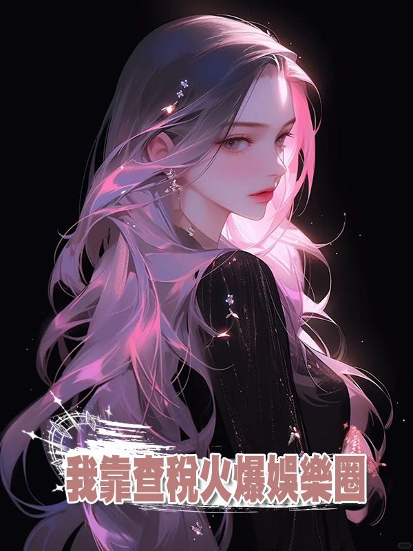 我靠查稅火爆娛樂圈在線閱讀