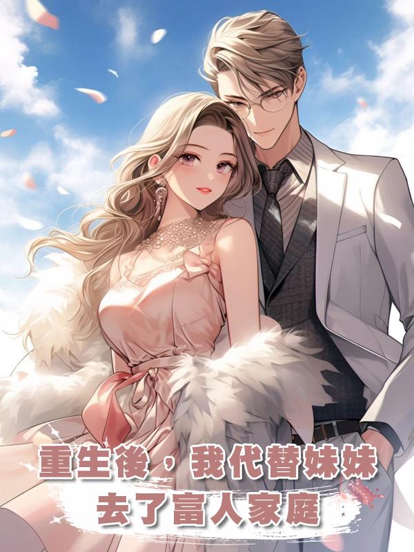 重生後，我代替妹妹去了富人家庭在線閱讀