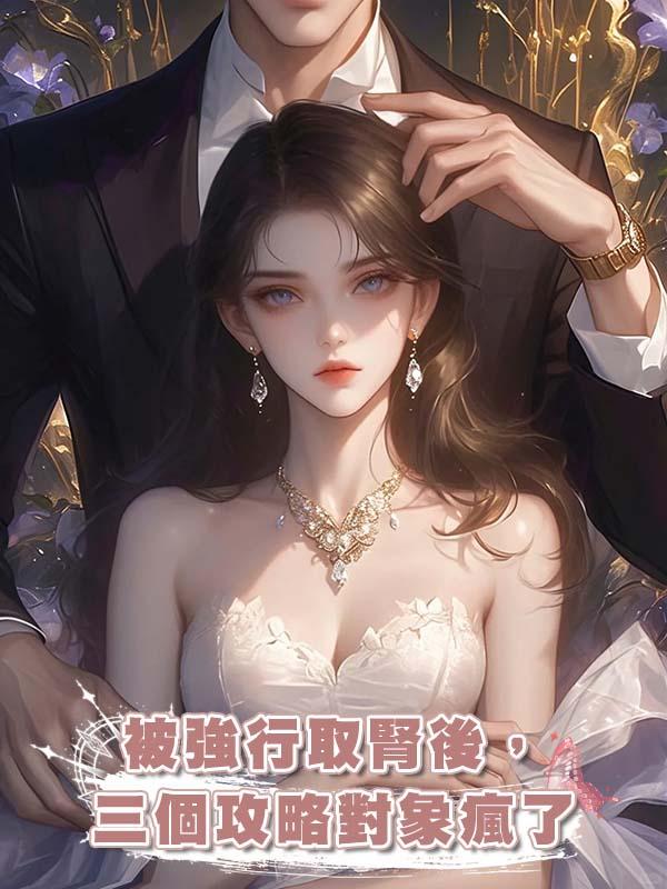 被強行取腎後，三個攻略對象瘋了在線閱讀