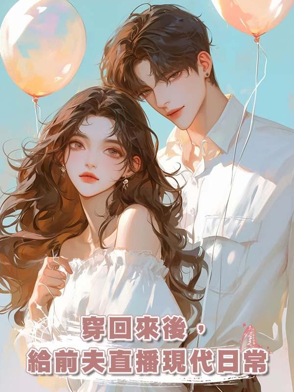 穿回來後，給前夫直播現代日常在線閱讀