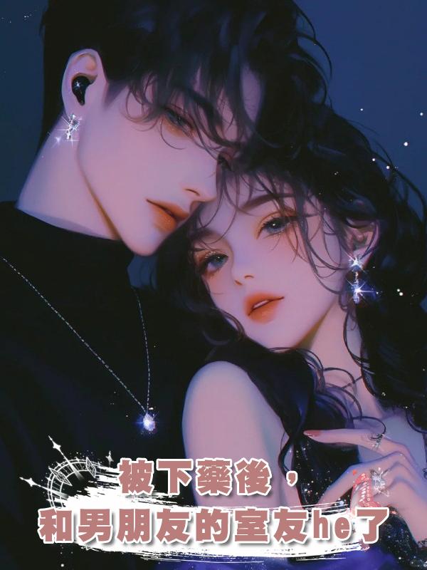 被下藥後，和男朋友的室友he了在線閱讀