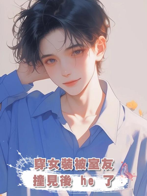 穿女裝被室友撞見後 he 了在線閱讀