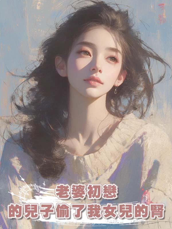 老婆初戀的兒子偷了我女兒的腎在線閱讀