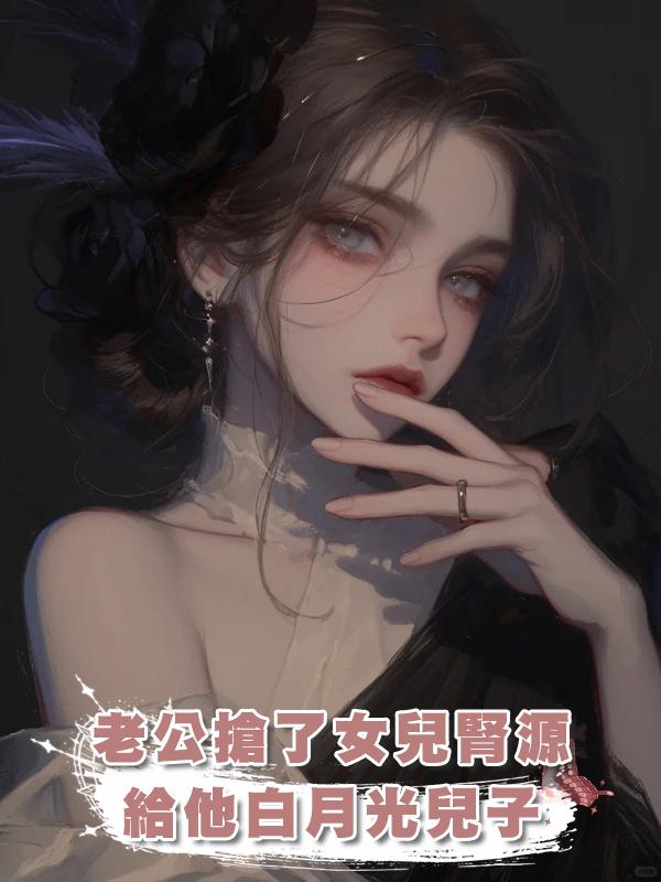 老公搶了女兒腎源給他白月光兒子在線閱讀