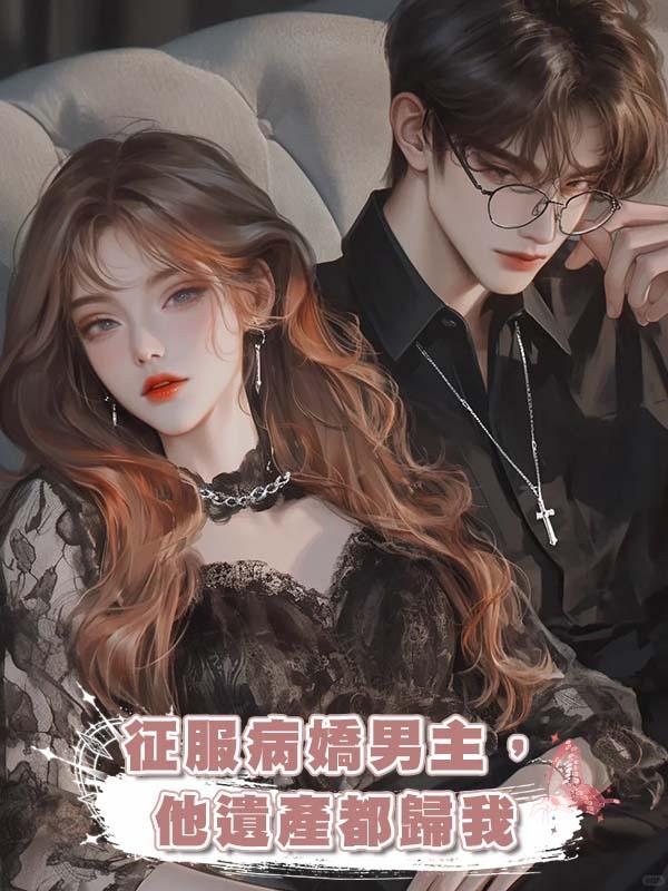 徵服病嬌男主，他遺產都歸我在線閱讀
