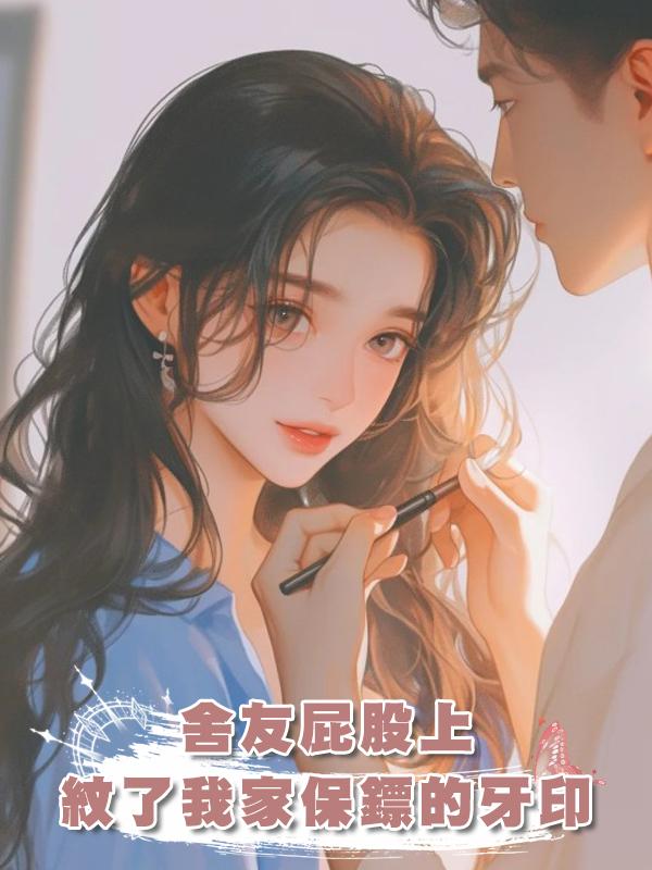 舍友屁股上紋了我家保鏢的牙印在線閱讀