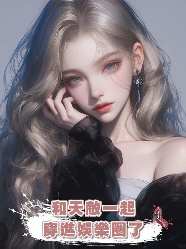 和天敵一起穿進娛樂圈了在線閱讀