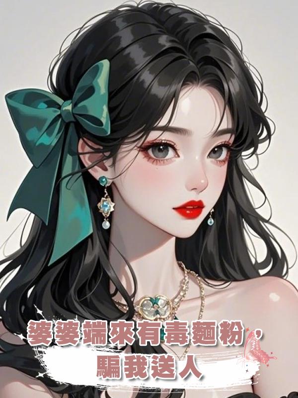 婆婆端來有毒麵粉，騙我送人在線閱讀