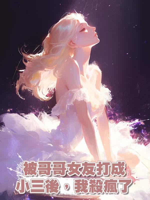 被哥哥女友打成小三後，我殺瘋了在線閱讀