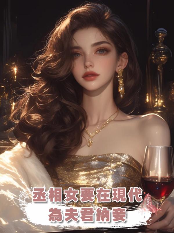 丞相女要在現代為夫君納妾在線閱讀