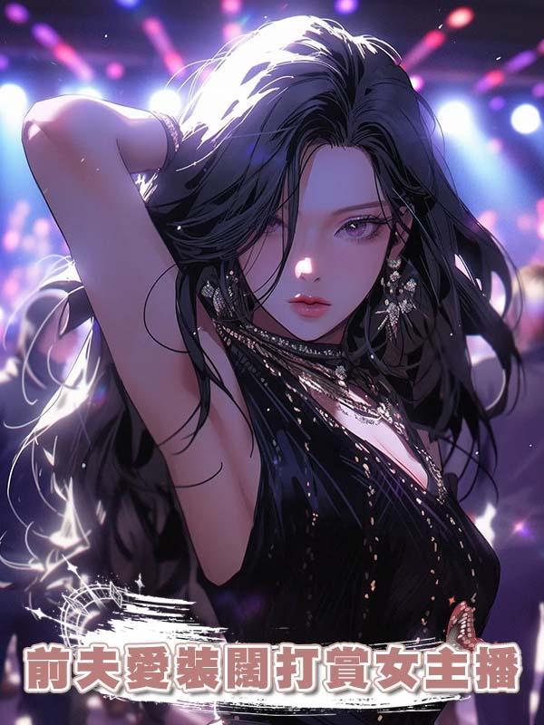前夫愛裝闊打賞女主播在線閱讀