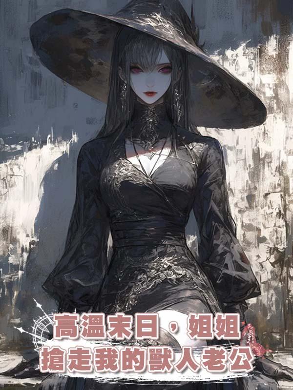 高溫末日，姐姐搶走我的獸人老公在線閱讀