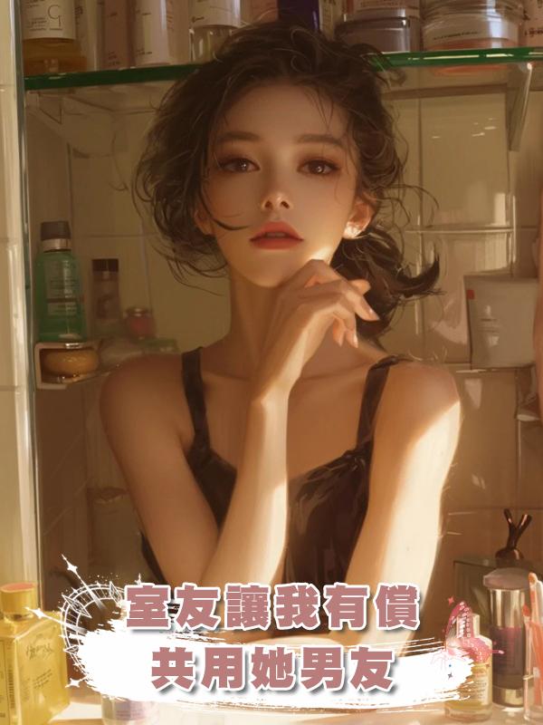 室友讓我有償共用她男友在線閱讀