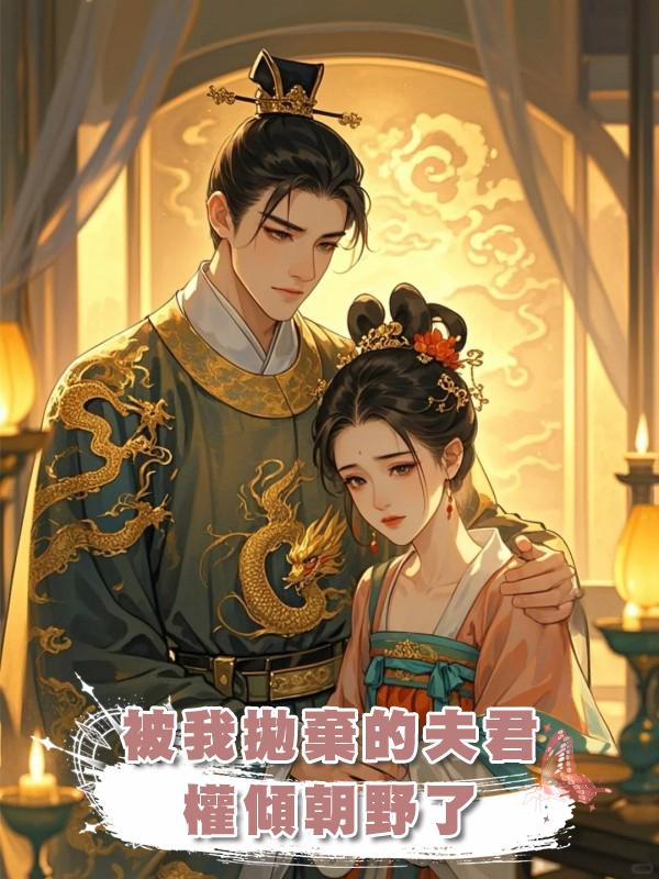 被我拋棄的夫君權傾朝野了在線閱讀