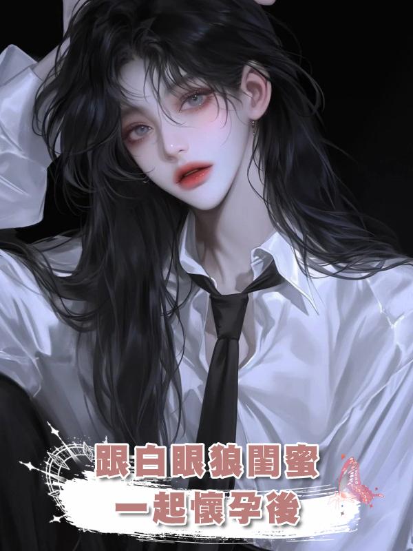 跟白眼狼閨蜜一起懷孕後在線閱讀