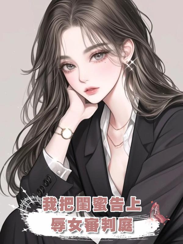我把閨蜜告上辱女審判庭在線閱讀