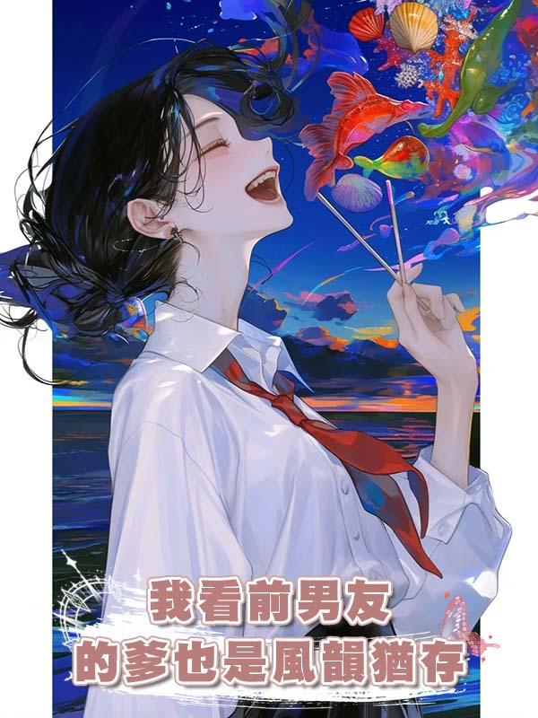 我看前男友的爹也是風韻猶存在線閱讀