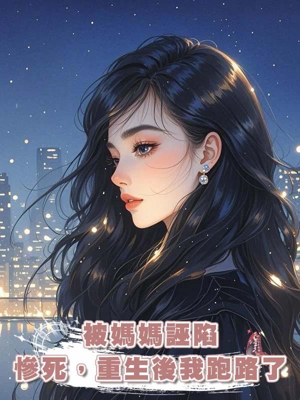 被媽媽誣陷慘死，重生後我跑路了在線閱讀
