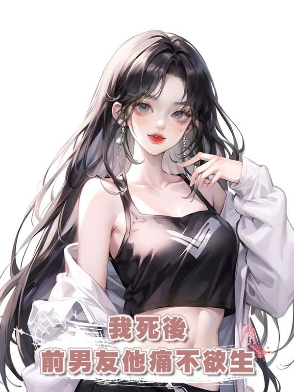我死後前男友他痛不欲生在線閱讀