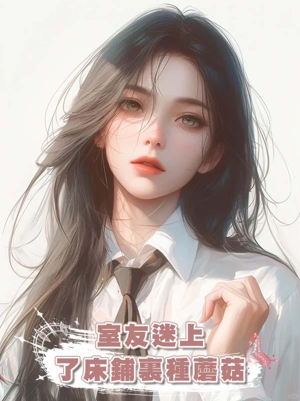 室友迷上了床鋪裏種蘑菇在線閱讀