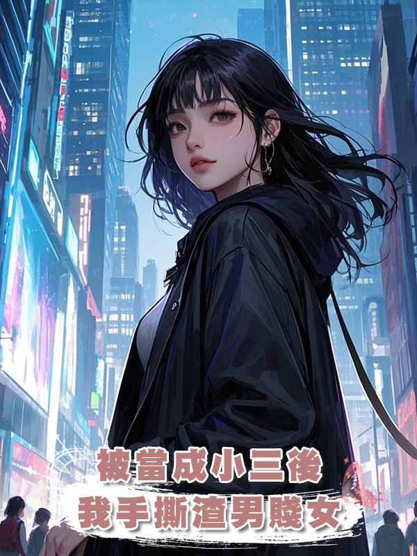 被當成小三後，我手撕渣男賤女在線閱讀
