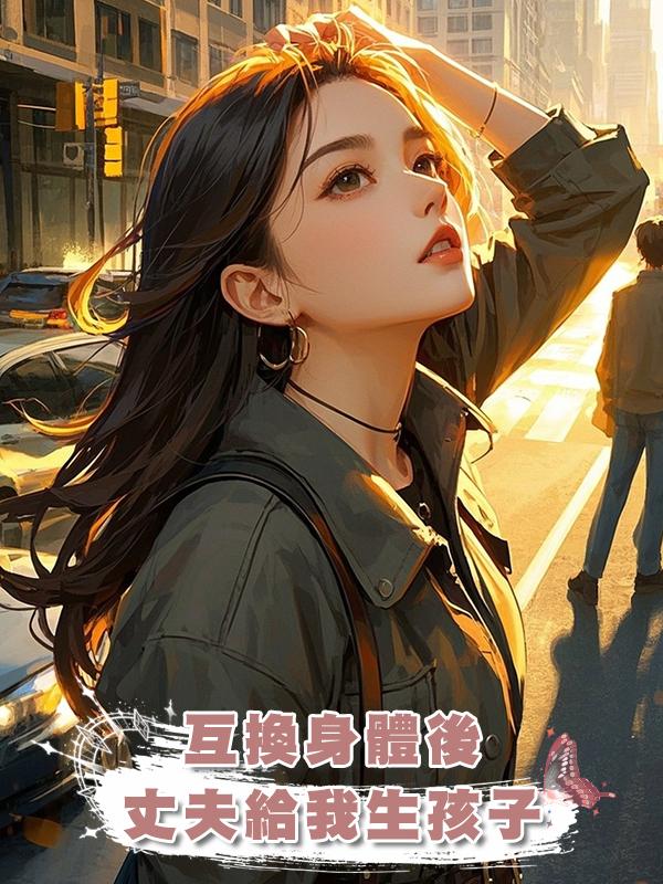 互換身體後，丈夫給我生孩子在線閱讀