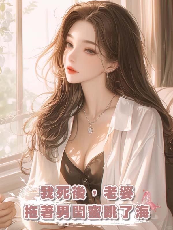 我死後，老婆拖著男閨蜜跳了海在線閱讀