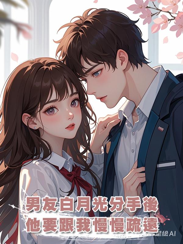 男友白月光分手後,他要跟我慢慢疏遠在線閱讀