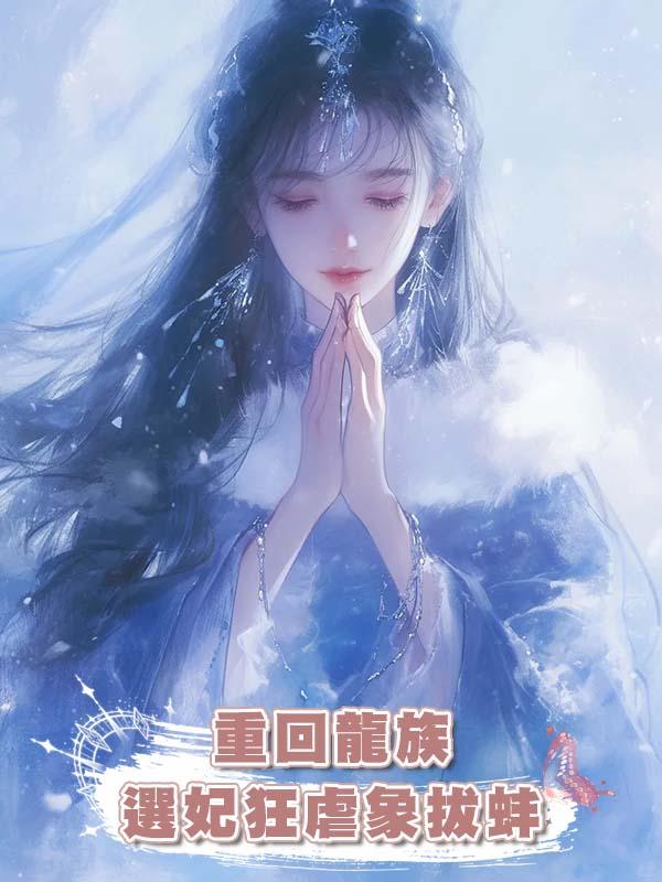 重回龍族選妃狂虐象拔蚌在線閱讀