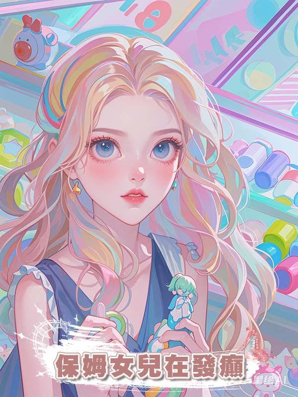 保姆女兒在發癲在線閱讀