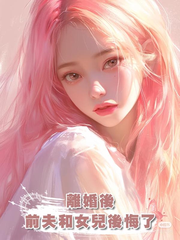 離婚後,前夫和女兒後悔了在線閱讀