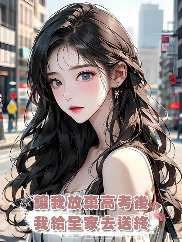 讓我放棄高考後，我給全家去送終在線閱讀