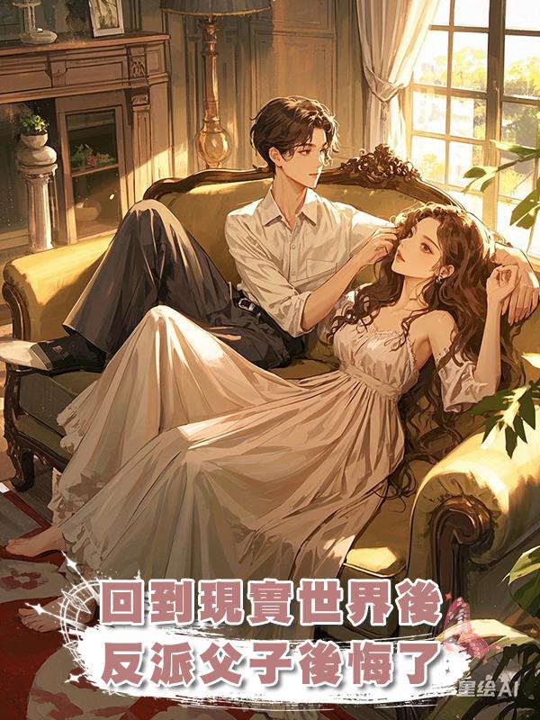 回到現實世界後，反派父子後悔了在線閱讀