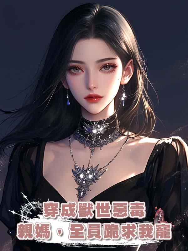 穿成獸世惡毒親媽,全員跪求我寵在線閱讀