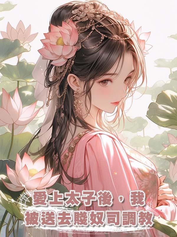 愛上太子後，我被送去賤奴司調教在線閱讀