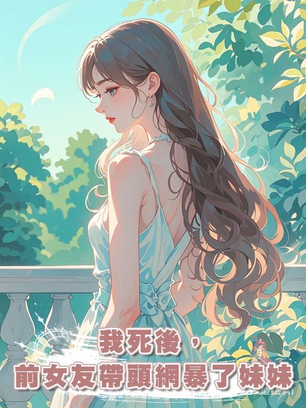 我死後,前女友帶頭網暴了妹妹在線閱讀
