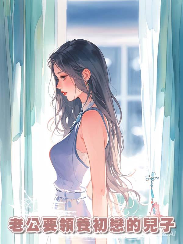 老公要領養初戀的兒子在線閱讀