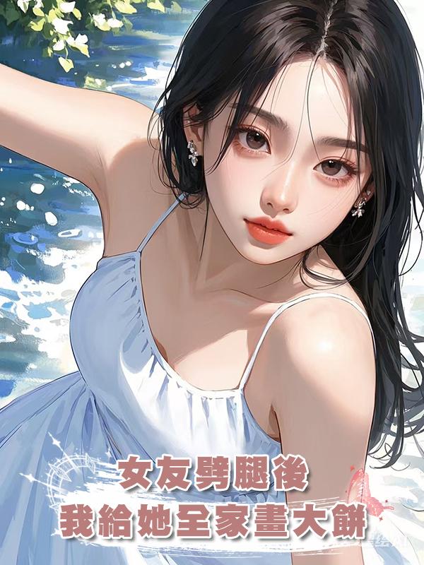 女友劈腿後，我給她全家畫大餅在線閱讀