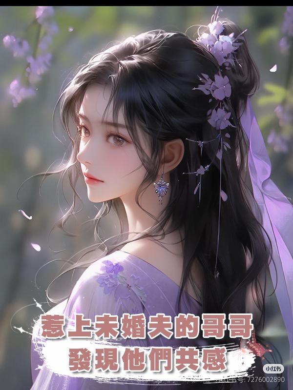 惹上未婚夫的哥哥，發現他們共感在線閱讀