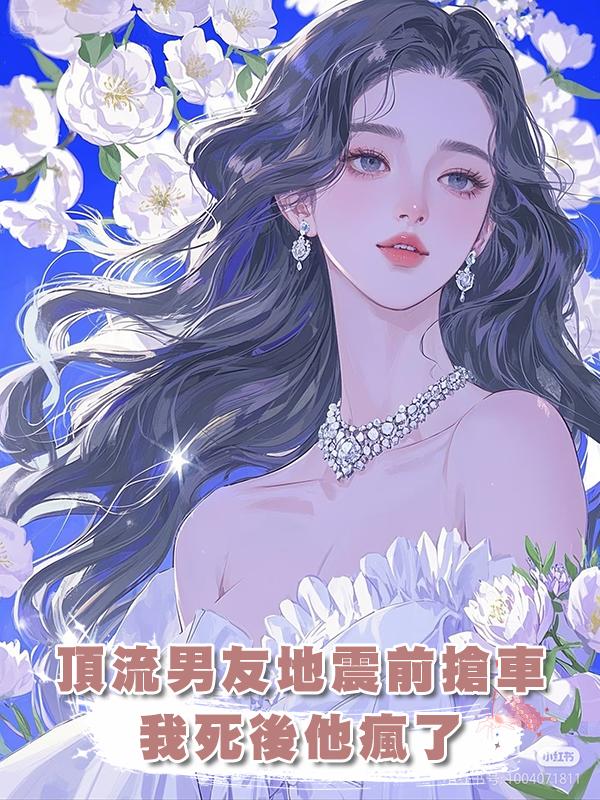 頂流男友地震前搶車,我死後他瘋了在線閱讀