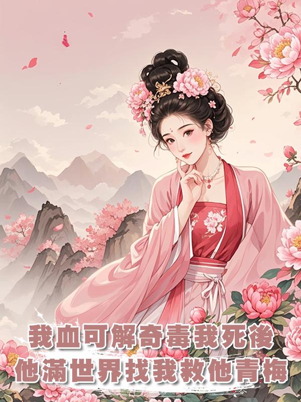 我的血可解世間奇毒,在我為救夫君而死後,他滿世界找我救他青梅在線閱讀